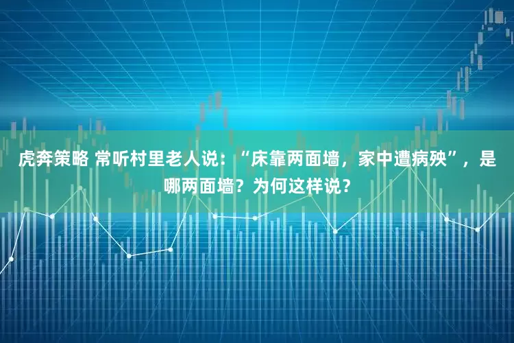 虎奔策略 常听村里老人说：“床靠两面墙，家中遭病殃”，是哪两面墙？为何这样说？