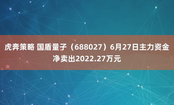 虎奔策略 国盾量子（688027）6月27日主力资金净卖出2022.27万元